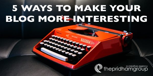 5 Ways To Make Your Blog More Interesting - The Pridham Group - Saint ...